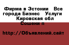 Фирма в Эстонии - Все города Бизнес » Услуги   . Кировская обл.,Сошени п.